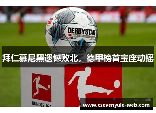 拜仁慕尼黑遗憾败北，德甲榜首宝座动摇