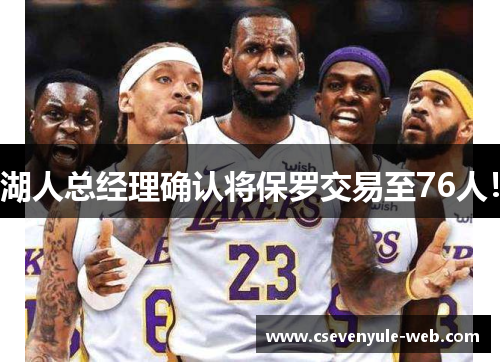 湖人总经理确认将保罗交易至76人！