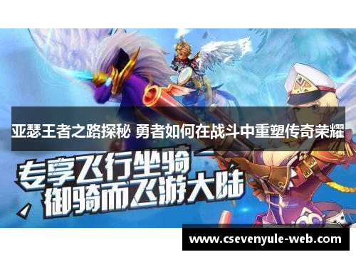 亚瑟王者之路探秘 勇者如何在战斗中重塑传奇荣耀