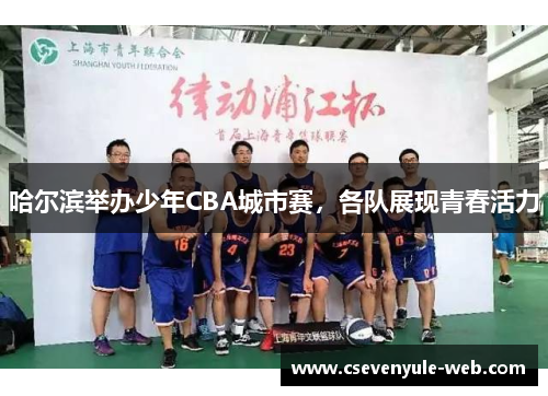 哈尔滨举办少年CBA城市赛，各队展现青春活力